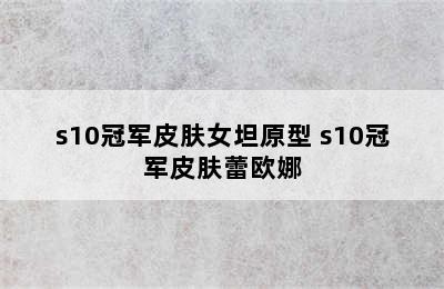 s10冠军皮肤女坦原型 s10冠军皮肤蕾欧娜